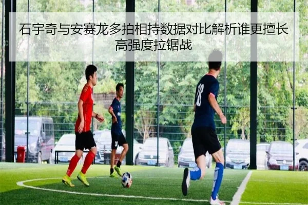 石宇奇与安赛龙多拍相持数据对比解析谁更擅长高强度拉锯战 - nangong yule