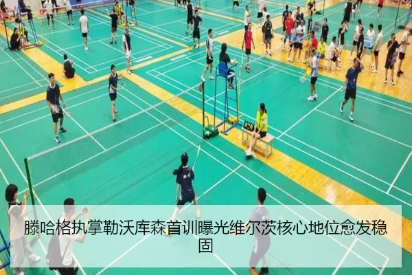 滕哈格执掌勒沃库森首训曝光维尔茨核心地位愈发稳固 - nangong yule